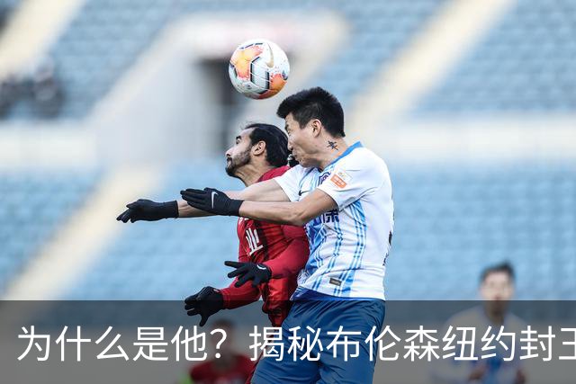 为什么是他？揭秘布伦森纽约封王之路 有他才有尼克斯53年首冠