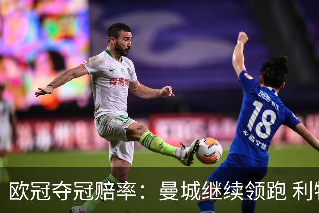 欧冠夺冠赔率：曼城继续领跑 利物浦反超巴黎圣曼
